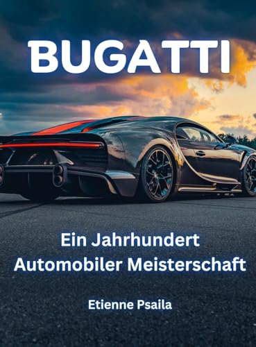 Bugatti: Ein Jahrhundert Automobiler Meisterschaft Bugatti: Ein Jahrhundert Automobiler Meisterschaft
