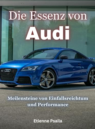 Die Essenz Von Audi: Meilensteine Von Einfallsreichtum Und Performance Die Essenz Von Audi: Meilensteine Von Einfallsreichtum Und Performance