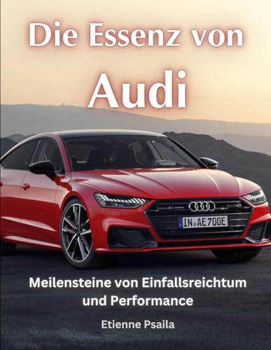 Die Essenz von Audi: Meilensteine von Einfallsreichtum und Performance (Bücher über Autos und Motorräder.) von Independently published