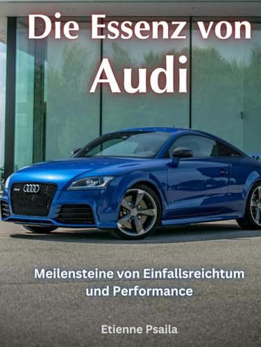 Die Essenz von Audi: Meilensteine von Einfallsreichtum und Performance (Bücher über Autos und Motorräder.) von Independently published