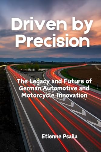 Driven by Precision: The Legacy and Future of German Automotive and Motorcycle Innovation Driven by Precision: The Legacy and Future of German Automotive and Motorcycle Innovation von Independently Published