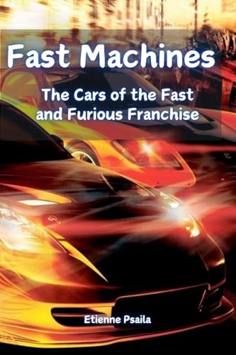 Fast Machines: The Cars of the Fast and Furious Franchise Fast Machines: The Cars of the Fast and Furious Franchise von Independently Published