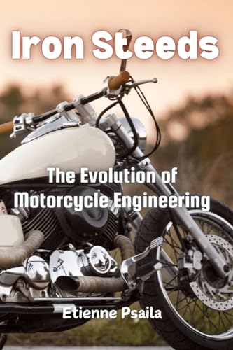 Iron Steeds: The Evolution of Motorcycle Engineering Iron Steeds: The Evolution of Motorcycle Engineering von Independently Published