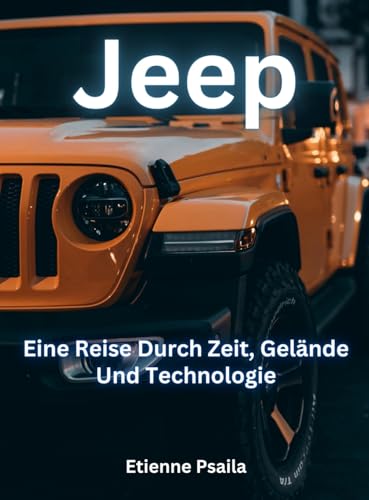 Jeep: Eine Reise Durch Zeit, Gelände Und Technologie Jeep: Eine Reise Durch Zeit, Gelände Und Technologie