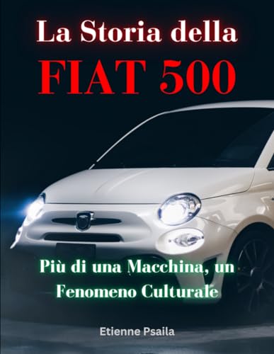 La Storia della FIAT 500: Più di una Macchina, un Fenomeno Culturale (Libri di Automobili e Motociclette)