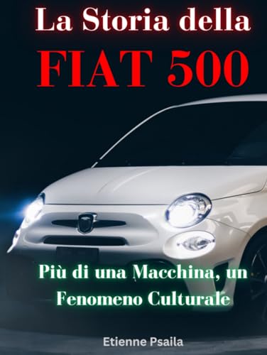 La Storia della FIAT 500: Più di una Macchina, un Fenomeno Culturale (Libri di Automobili e Motociclette) von Independently published