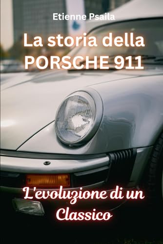 La storia della Porsche 911: L'evoluzione di un Classico (Libri di Automobili e Motociclette) von Independently published