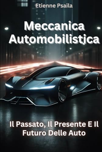 Meccanica Automobilistica: Il Passato, Il Presente E Il Futuro Delle Auto (Libri di Automobili e Motociclette) von Independently published