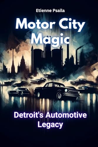 Motor City Magic: Detroit's Automotive Legacy Motor City Magic: Detroit's Automotive Legacy