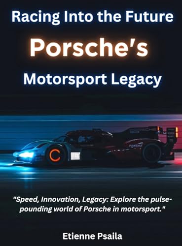 Racing Into The Future: Porsche's Motorsport Legacy Racing Into The Future: Porsche's Motorsport Legacy