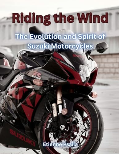 Riding The Wind: The Evolution And Spirit Of Suzuki Motorcycles Riding The Wind: The Evolution And Spirit Of Suzuki Motorcycles