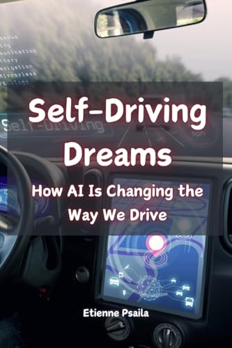 Self-Driving Dreams: How AI Is Changing the Way We Drive Self-Driving Dreams: How AI Is Changing the Way We Drive von Independently Published