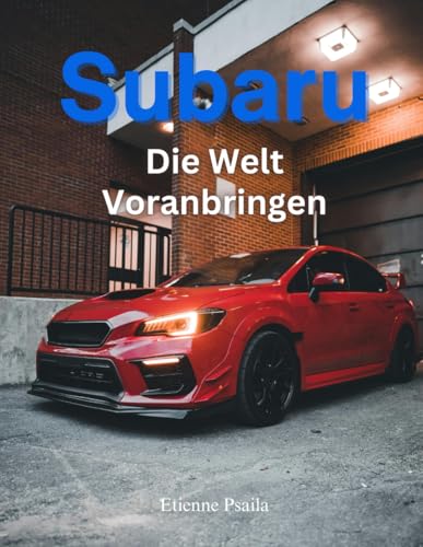 Subaru: Die Welt Voranbringen (Bücher über Autos und Motorräder.) von Independently published