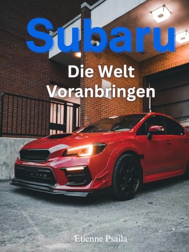 Subaru: Die Welt Voranbringen (Bücher über Autos und Motorräder.) von Independently published