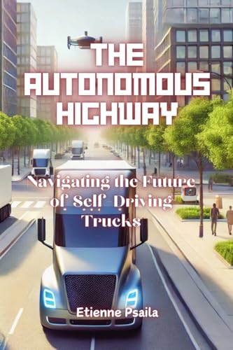 The Autonomous Highway: Navigating the Future of Self-Driving Trucks The Autonomous Highway: Navigating the Future of Self-Driving Trucks von Independently Published