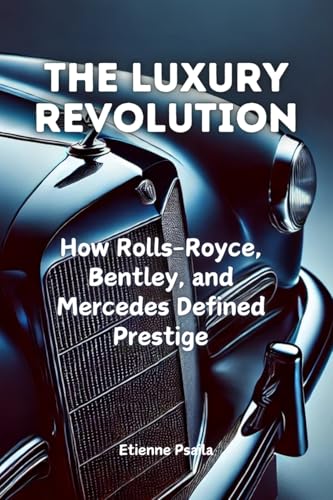 The Luxury Revolution: How Rolls-Royce, Bentley, and Mercedes Defined Prestige The Luxury Revolution: How Rolls-Royce, Bentley, and Mercedes Defined Prestige von Independently Published