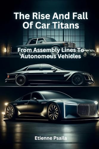 The Rise And Fall Of Car Titans: From Assembly Lines To Autonomous Vehicles The Rise And Fall Of Car Titans: From Assembly Lines To Autonomous Vehicles