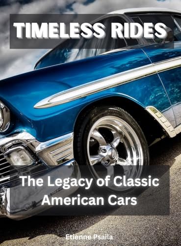 Timeless Rides: The Legacy of Classic American Cars Timeless Rides: The Legacy of Classic American Cars von Independently Published