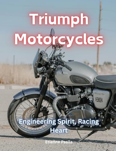 Triumph Motorcycles: Engineering Spirit, Racing Heart Triumph Motorcycles: Engineering Spirit, Racing Heart
