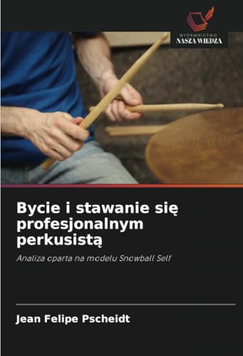 Bycie i stawanie się profesjonalnym perkusistą: Analiza oparta na modelu Snowball Self von Wydawnictwo Nasza Wiedza