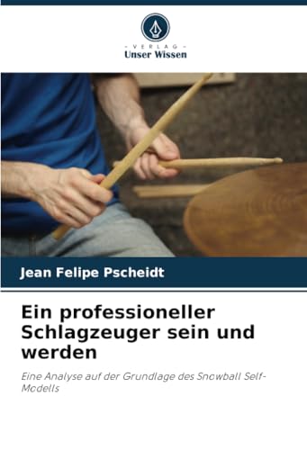 Ein professioneller Schlagzeuger sein und werden: Eine Analyse auf der Grundlage des Snowball Self-Modells von Verlag Unser Wissen