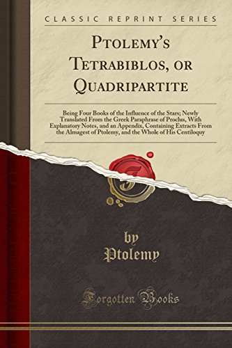 Ptolemy’s Tetrabiblos, or Quadripartite: Being Four Books of the Influence of the Stars (Classic Reprint): Being Four Books of the Influence of the ... the Almagest of Ptolemy, and the Whole of His
