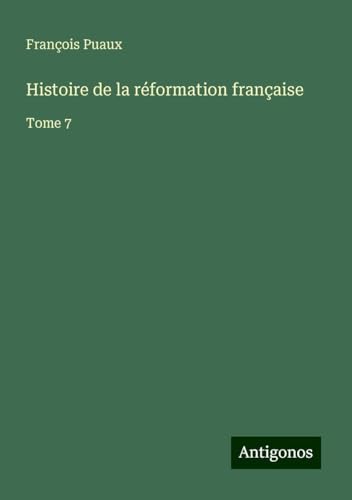 Histoire de la réformation française: Tome 7 von Antigonos Verlag