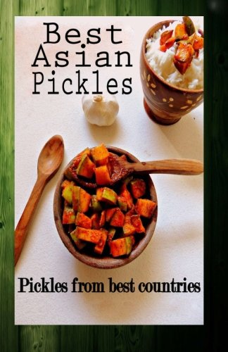 Best Asian Pickles: Pickles from best countries (Sweet, Sour, Salty, Tasty Pickles, Band 1) von CreateSpace Independent Publishing Platform
