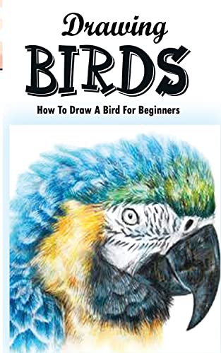 Drawing Birds: How To Draw A Bird For Beginners: How To Draw Birds Step By Step Guided Book (Drawing Birds Book) von CREATESPACE