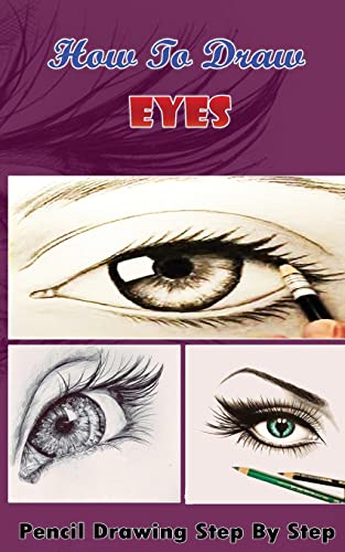 How To Draw Eyes : Pencil Drawings Step by Step Book: Pencil Drawing Ideas for Absolute Beginners (Drawing The Eye Book: Pencil Drawings for Beginners)