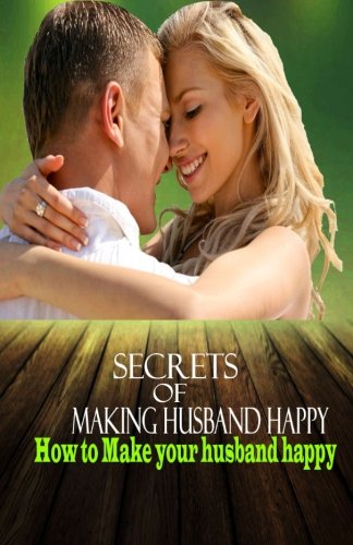 Secrets of Making Husband Happy: How to Make your husband happy (Happy Husbands, Band 1)
