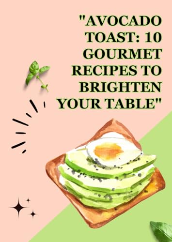 "Avocado Toast: 10 Gourmet Recipes to Brighten Your Table": "From Classic to Creative, Elevate Your Avocado Toast Game!" "10 Deliciously Simple Recipes for Every Avocado Lover" von Independently published