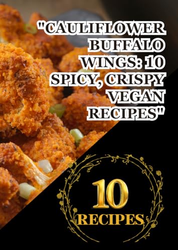 "Cauliflower Buffalo Wings: 10 Spicy, Crispy Vegan Recipes": Bold, Flavorful, and Guilt-Free Snack Recipes You'll Love Perfect for Game Days, Parties, or Anytime Cravings Strike! "Cauliflower Buffalo Wings: 10 Spicy, Crispy Vegan Recipes": Bold, Flavorful, and Guilt-Free Snack Recipes You'll Love Perfect for Game Days, Parties, or Anytime Cravings Strike! von Independently published