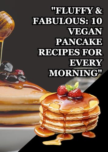 "Fluffy & Fabulous: 10 Vegan Pancake Recipes for Every Morning": "Indulge in Perfectly Fluffy, Guilt-Free Pancakes Every Morning" "Fluffy & Fabulous: 10 Vegan Pancake Recipes for Every Morning": "Indulge in Perfectly Fluffy, Guilt-Free Pancakes Every Morning" von Independently published