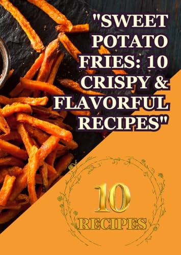 "Sweet Potato Fries: 10 Crispy & Flavorful Recipes": "Irresistible Sweet Potato Creations for Every Occasion" "Perfectly Crunchy, Healthy, and Packed with Flavor" von Independently published