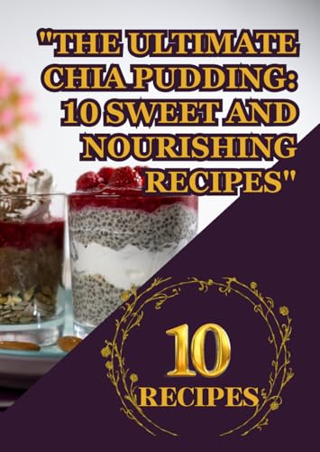 "The Ultimate Chia Pudding: 10 Sweet and Nourishing Recipes": "Decadent, Healthy Puddings Packed with Superfood Goodness" "Easy, Wholesome, and Irresistibly Creamy Treats" von Independently published