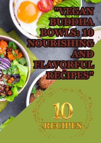 "Vegan Buddha Bowls: 10 Nourishing and Flavorful Recipes": "Wholesome Plant-Based Meals in a Bowl of Goodness" "Deliciously Balanced Bowls for Every Occasion" "Vegan Buddha Bowls: 10 Nourishing and Flavorful Recipes": "Wholesome Plant-Based Meals in a Bowl of Goodness" "Deliciously Balanced Bowls for Every Occasion" von Independently published