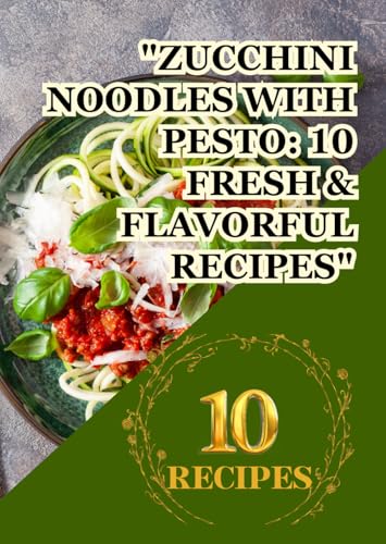 "Zucchini Noodles with Pesto: 10 Fresh & Flavorful Recipes": "Light, Healthy, and Perfectly Delicious Plant-Based Dishes" "Wholesome, Low-Carb Meals Bursting with Flavor" "Zucchini Noodles with Pesto: 10 Fresh & Flavorful Recipes": "Light, Healthy, and Perfectly Delicious Plant-Based Dishes" "Wholesome, Low-Carb Meals Bursting with Flavor" von Independently published