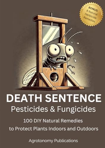 Death Sentence: Pesticides & Fungicides: 100 DIY Natural Remedies to Protect Plants Indoors and Outdoors von Independently published