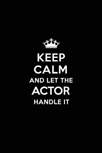 Keep Calm and Let the Actor Handle It: Blank Lined 6x9 Actor / Acting quote Journal/Notebooks as Gift for Birthday,Valentine's day,Anniversary,Thanks ... your spouse,lover,partner,friend or coworker.