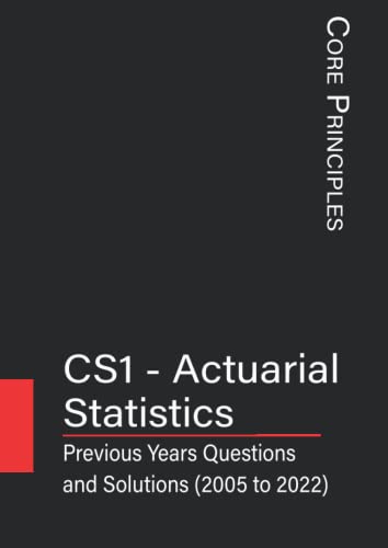 CS1 - Actuarial Statistics: Previous Year's Questions with Solutions (2005 to 2022) (IFoA - Previous Years' Question Papers with Solutions)