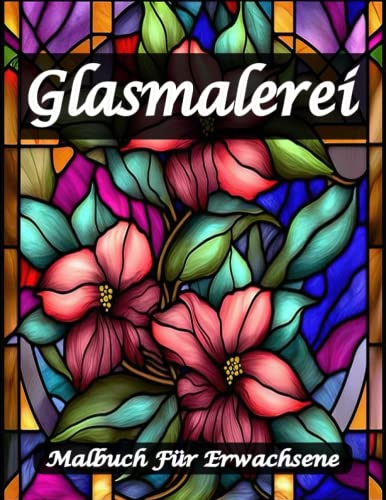Glasmalerei Malbuch für Erwachsene: Ein Stressabbau-Malbuch mit erstaunlichen floralen und gemusterten Fenstermotiven mit über 25 Bildern, (einzigartige Glasmalerei). von Independently published
