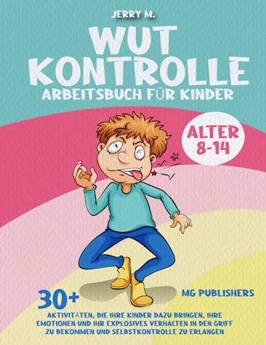 Wut KONTROLLE ARBEITSBUCH FÜR KINDER ALTER 8-14: 30+ AKTIVITÄTEN, DIE IHRE KINDER DAZU BRINGEN, IHRE EMOTIONEN UND IHR EXPLOSIVES VERHALTEN IN DEN GRIFF ZU BEKOMMEN UND SELBSTKONTROLLE ZU ERLANGEN von Independently published