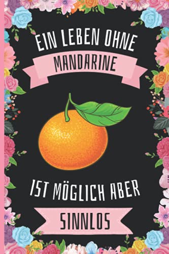 Ein Leben Ohne Mandarine Ist Möglich Aber Sinnlos: Mandarine Geschenke lustig Mandarine liebhaber Notizbuch Humor , 110 Seiten , 6 x 9 Zoll , Notizbuchgeschenk für Mandarine liebhaber Ein Leben Ohne Mandarine Ist Möglich Aber Sinnlos: Mandarine Geschenke lustig Mandarine liebhaber Notizbuch Humor , 110 Seiten , 6 x 9 Zoll , Notizbuchgeschenk für Mandarine liebhaber