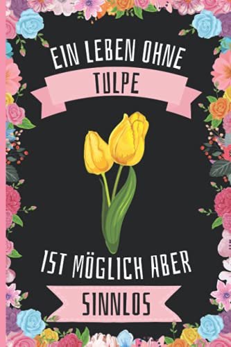 Ein Leben Ohne Tulpe Ist Möglich Aber Sinnlos: Tulpe Geschenke lustig Tulpe liebhaber Notizbuch Humor , 110 Seiten , 6 x 9 Zoll , Notizbuchgeschenk für Tulpe liebhaber