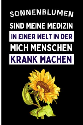 Sonnenblumen Sind Meine Medizin In Einer Welt In Der Mich Menschen Krank Machen: Lustiges Sonnenblumen-Notizbuch | Sonnenblumen Tagebuch | 110 Seiten | 6 x 9 Zoll | Journal für Sonnenblumen liebhaber von Independently published