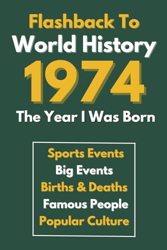 Flashback To World History 1974 The Year I Was Born: The Most Important Historical Facts Gathered On A Very Special Way (Births & Deaths, Sports, Big ... Amazing Gift for Birthdays, Anniversaries...