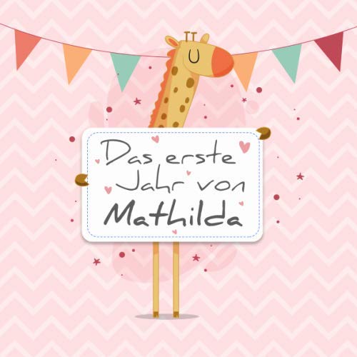 Das erste Jahr von Mathilda: Babyalbum zum Ausfüllen - Baby Tagebuch und Erinnerungsalbum für das erste Lebensjahr von Independently published