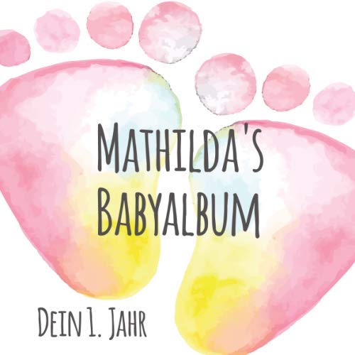 Mathilda's Babyalbum - Dein 1. Jahr: Babyalbum zum Ausfüllen - Baby Tagebuch und Erinnerungsalbum für das erste Lebensjahr von Independently published
