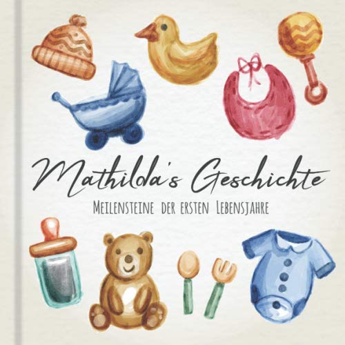 Mathilda's Geschichte - Meilensteine der ersten Lebensjahre: Das personalisierte Erinnerungsalbum zum Ausfüllen, Einkleben und Selbstgestalten - Babyalbum für die ersten 5 Lebensjahre